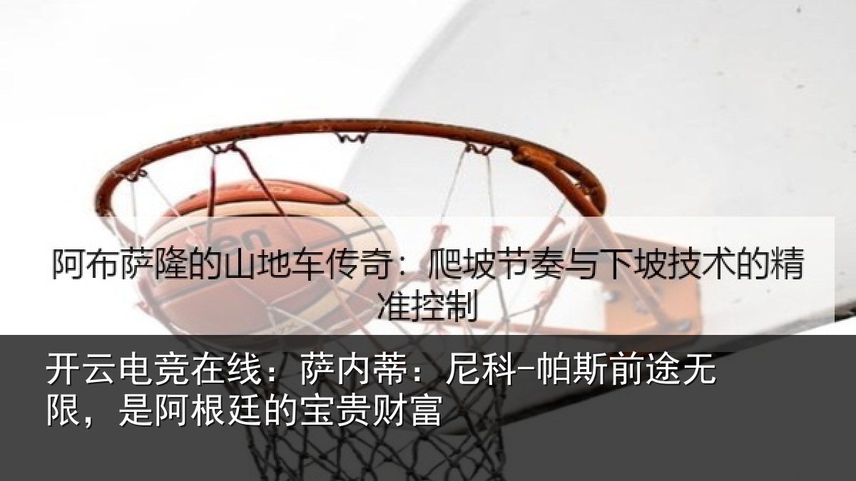 开云电竞在线：萨内蒂：尼科-帕斯前途无限，是阿根廷的宝贵财富