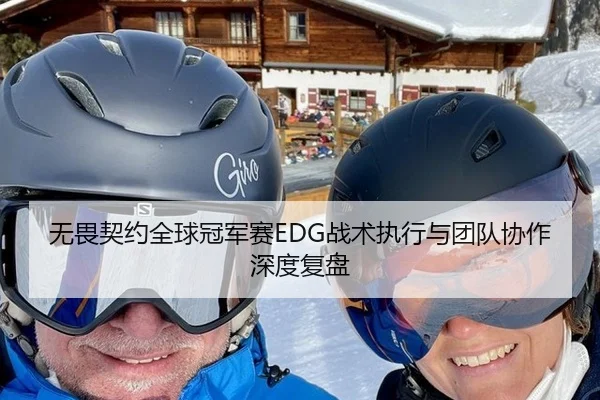 无畏契约全球冠军赛EDG战术执行与团队协作深度复盘