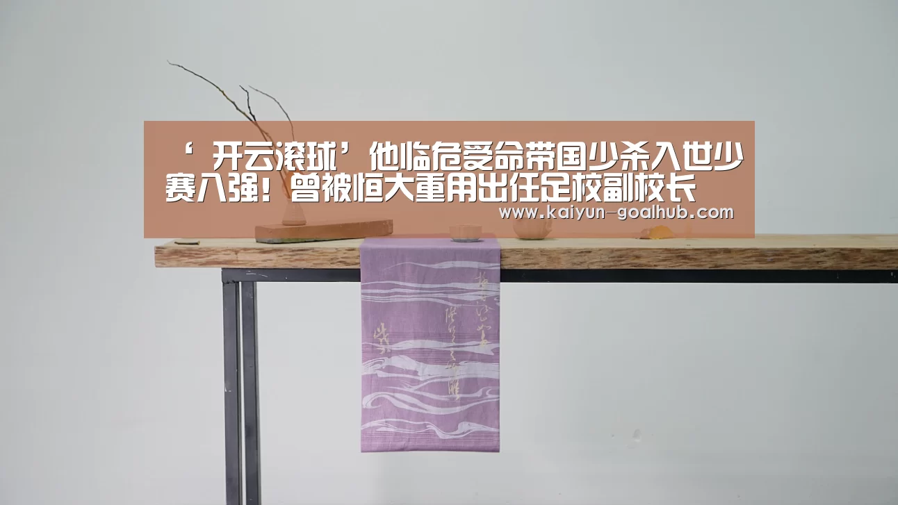 ‘ 开云滚球’他临危受命带国少杀入世少赛八强!曾被恒大重用出任足校副校长(图2) 开云真人平台