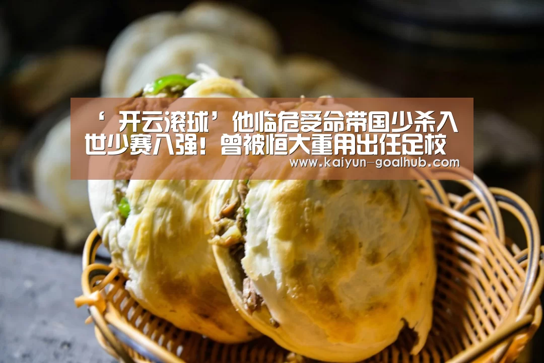 ‘ 开云滚球’他临危受命带国少杀入世少赛八强！曾被恒大重用出任足校副校长