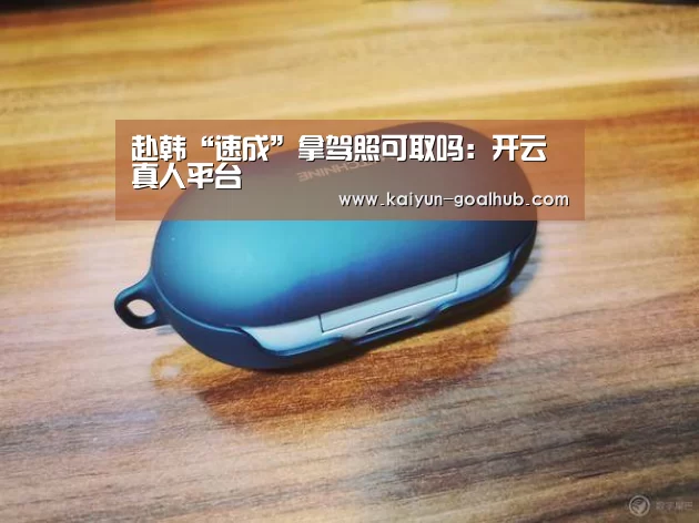 赴韩“速成”拿驾照可取吗：开云真人平台
