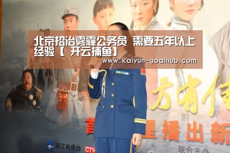 北京招治雾霾公务员 需要五年以上经验【 开云捕鱼】