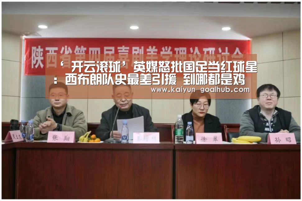‘ 开云滚球’英媒怒批国足当红球星:西布朗队史最差引援 到哪都是鸡肋(图3) 开云捕鱼